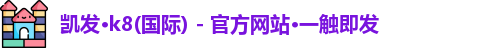 凯发·k8(国际) - 官方网站·一触即发